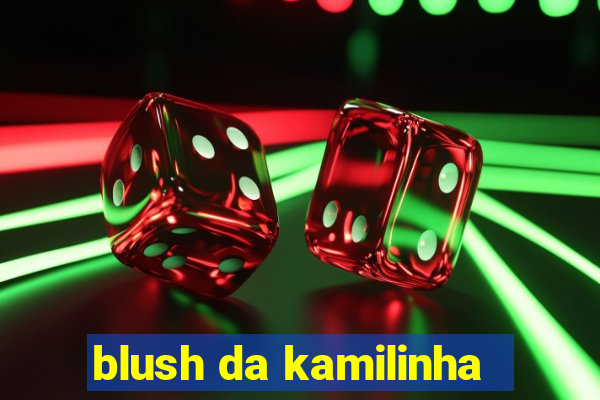 blush da kamilinha